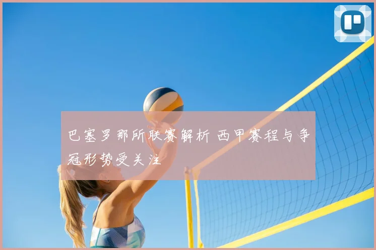 巴塞罗那所联赛解析 西甲赛程与争冠形势受关注