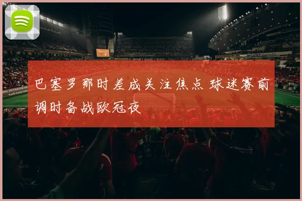 巴塞罗那时差成关注焦点 球迷赛前调时备战欧冠夜