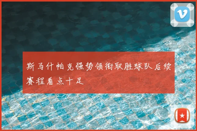 斯马什帕克强势领衔取胜球队后续赛程看点十足