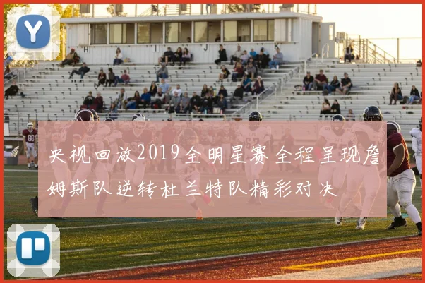 央视回放2019全明星赛全程呈现詹姆斯队逆转杜兰特队精彩对决