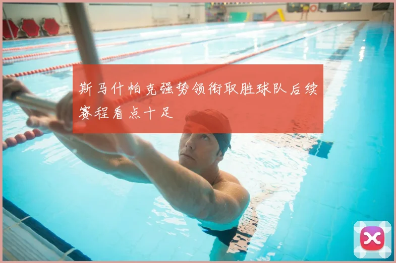 斯马什帕克强势领衔取胜球队后续赛程看点十足