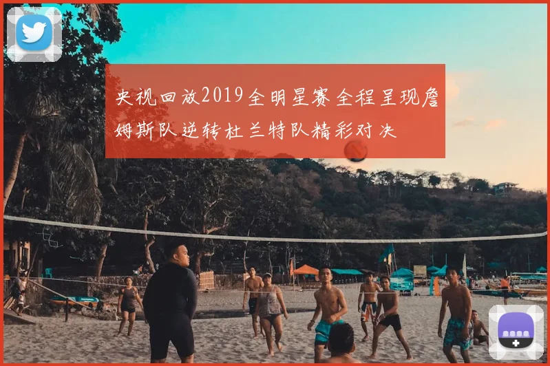 央视回放2019全明星赛全程呈现詹姆斯队逆转杜兰特队精彩对决
